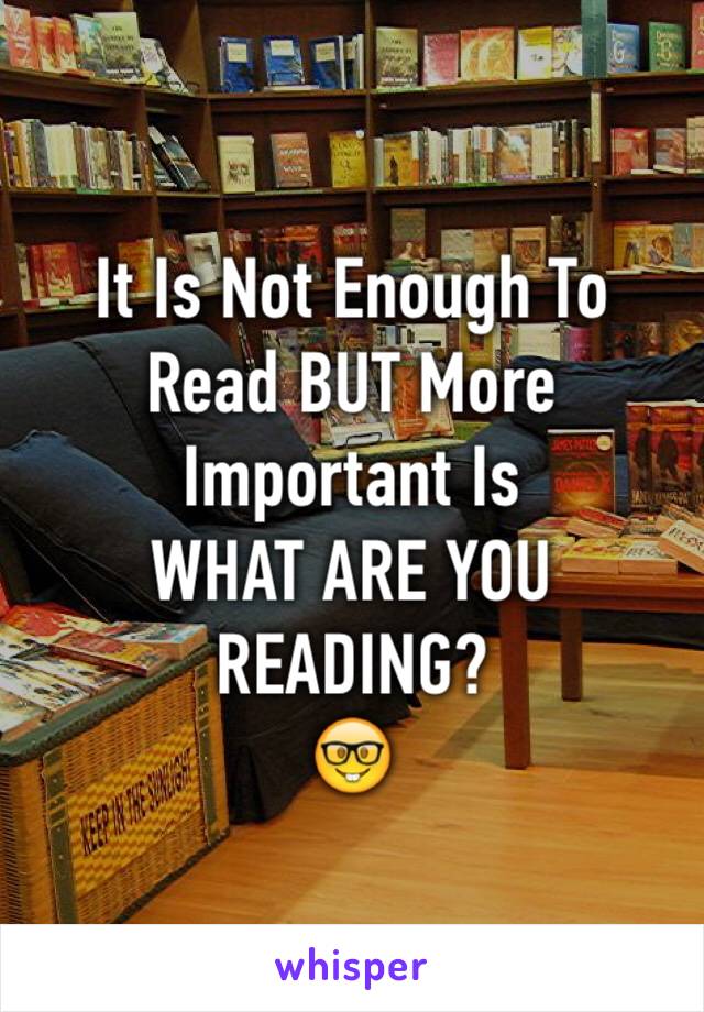 It Is Not Enough To Read BUT More Important Is 
WHAT ARE YOU READING?
🤓