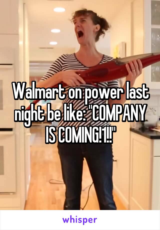 Walmart on power last night be like: "COMPANY IS COMING!1!!"