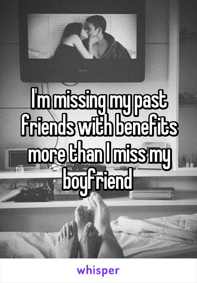 I'm missing my past friends with benefits more than I miss my boyfriend 