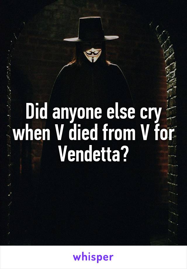 Did anyone else cry when V died from V for Vendetta?