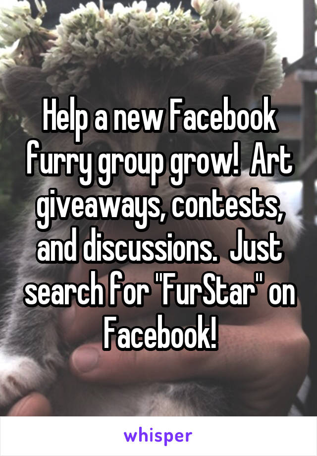 Help a new Facebook furry group grow!  Art giveaways, contests, and discussions.  Just search for "FurStar" on Facebook!