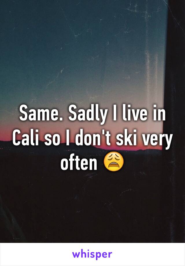 Same. Sadly I live in Cali so I don't ski very often 😩
