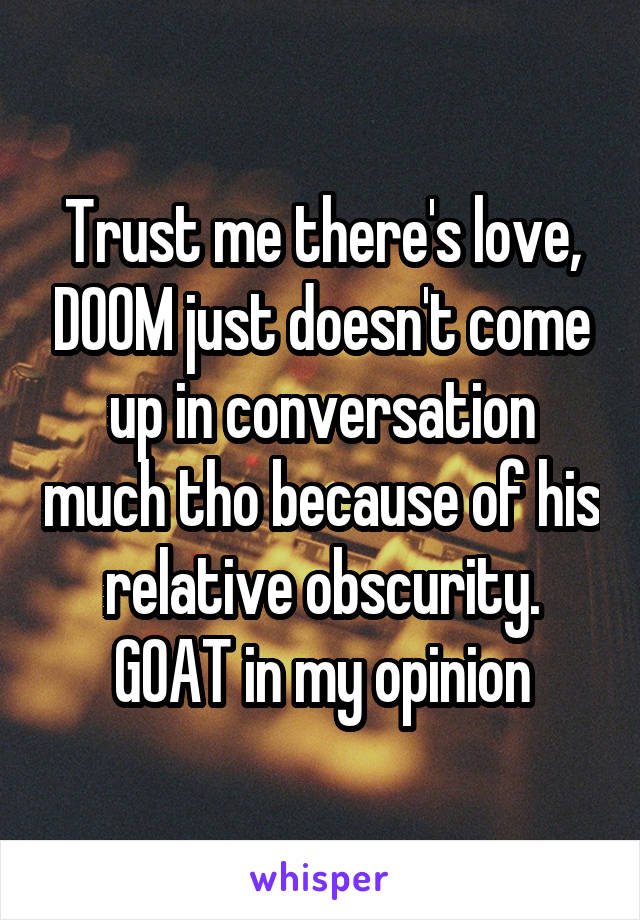 Trust me there's love, DOOM just doesn't come up in conversation much tho because of his relative obscurity. GOAT in my opinion