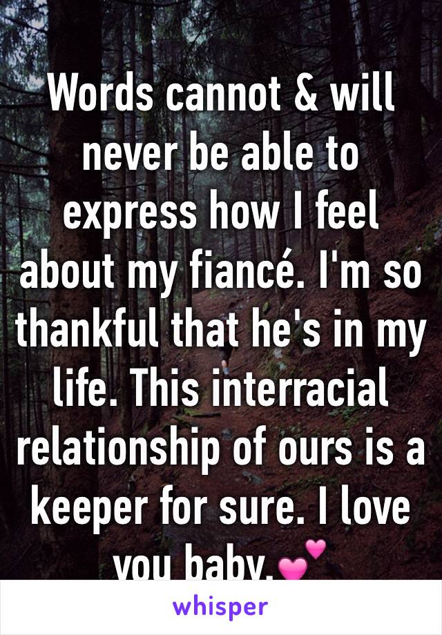 Words cannot & will never be able to express how I feel about my fiancé. I'm so thankful that he's in my life. This interracial relationship of ours is a keeper for sure. I love you baby.💕