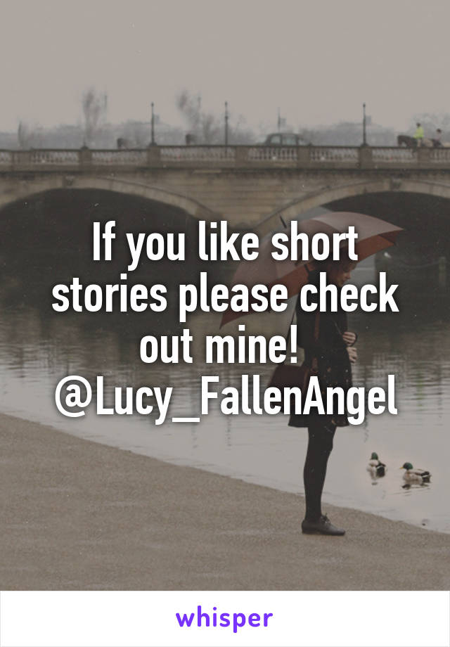 If you like short stories please check out mine! 
@Lucy_FallenAngel