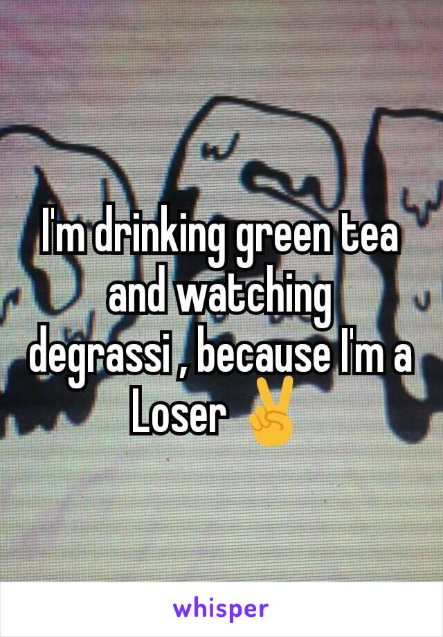 I'm drinking green tea and watching degrassi , because I'm a Loser ✌