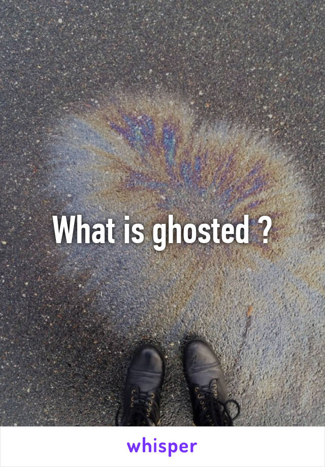 What is ghosted ?