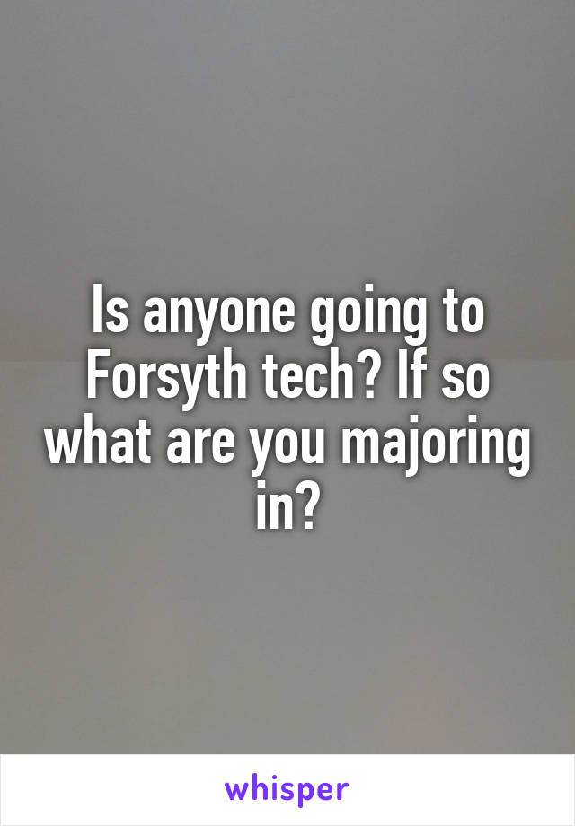 Is anyone going to Forsyth tech? If so what are you majoring in?