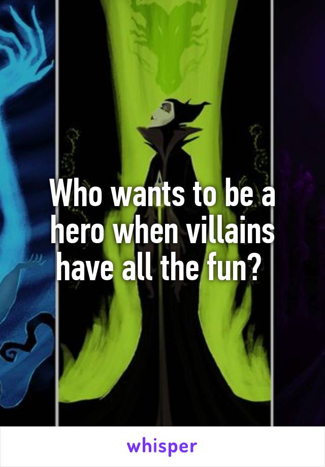 Who wants to be a hero when villains have all the fun? 