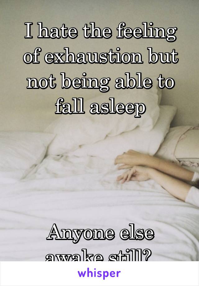 I hate the feeling of exhaustion but not being able to fall asleep




Anyone else awake still? 