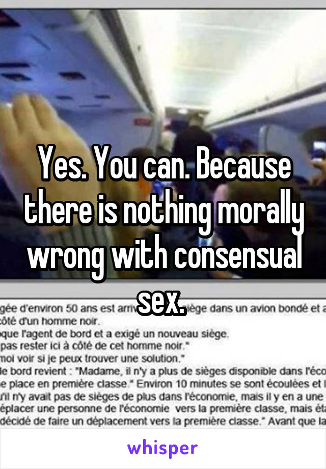 Yes. You can. Because there is nothing morally wrong with consensual sex. 