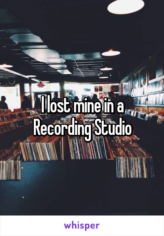 I lost mine in a Recording Studio