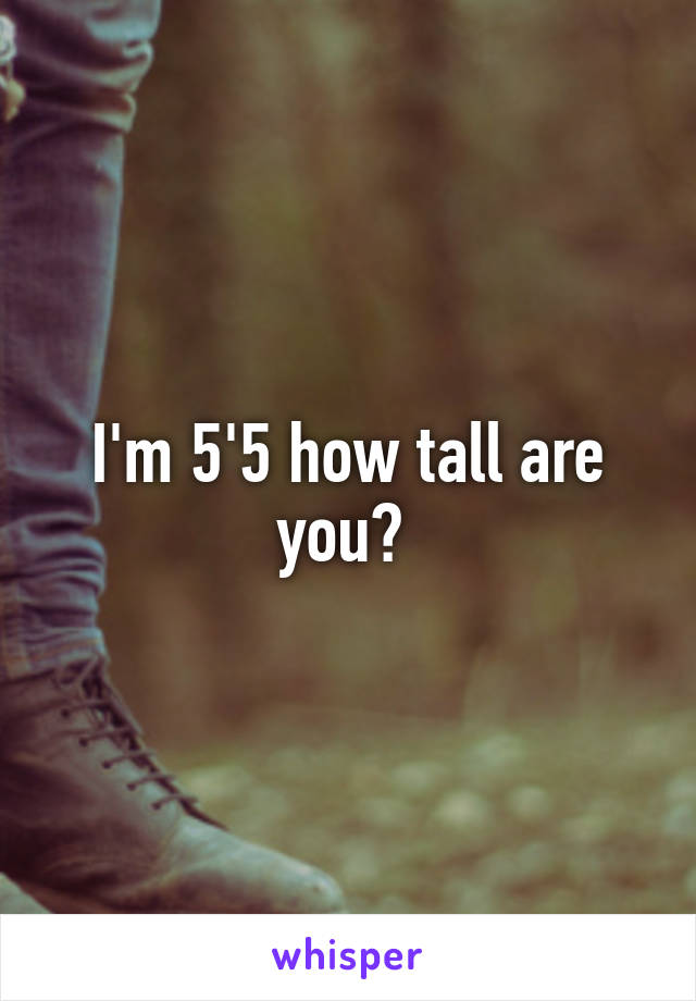 I'm 5'5 how tall are you? 