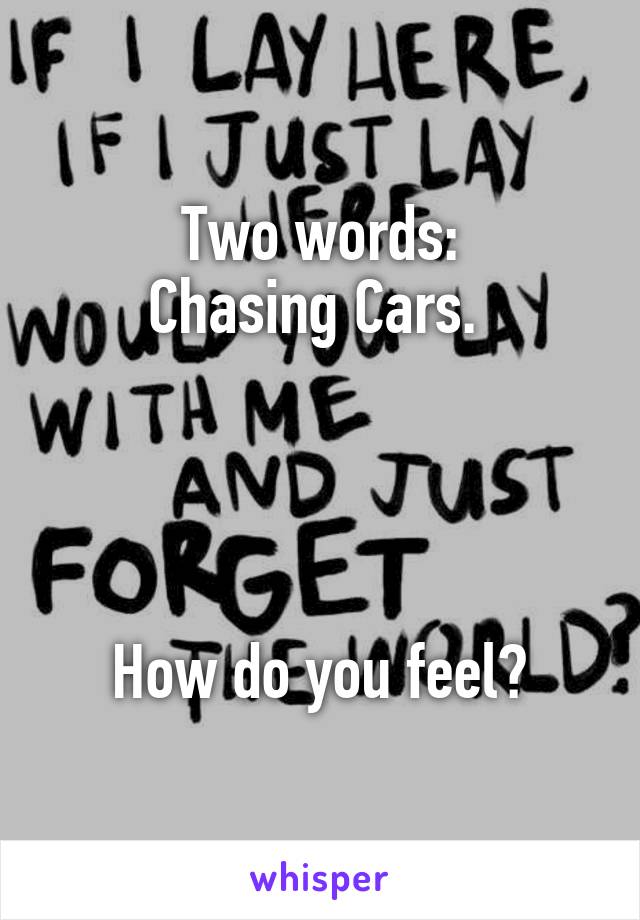Two words:
Chasing Cars. 




How do you feel?
