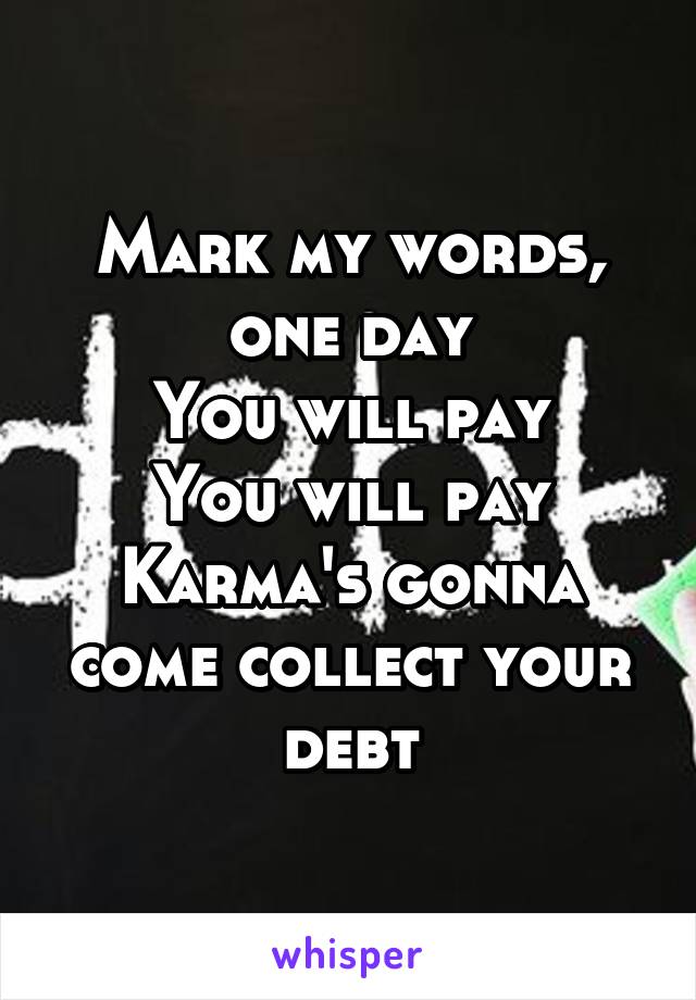 Mark my words, one day
You will pay
You will pay
Karma's gonna come collect your debt