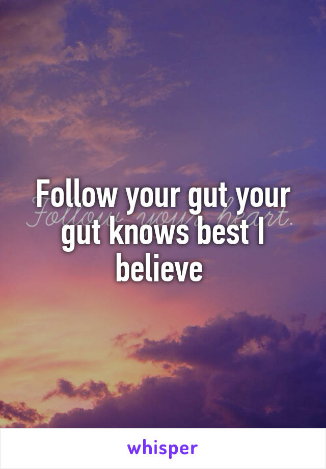 Follow your gut your gut knows best I believe 