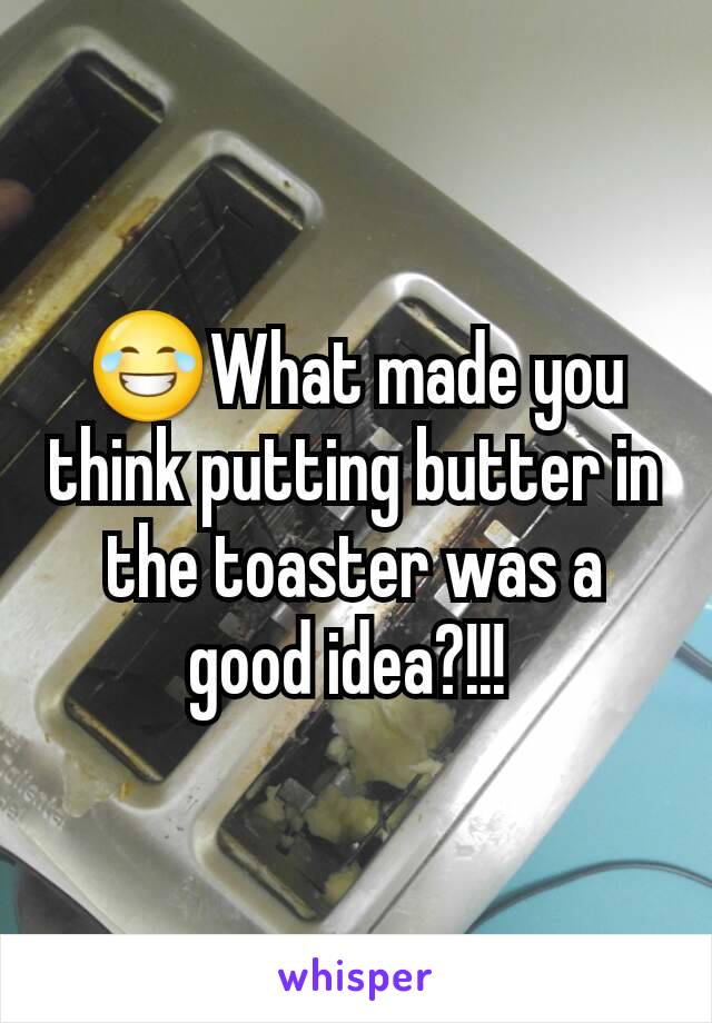 😂What made you think putting butter in the toaster was a good idea?!!! 