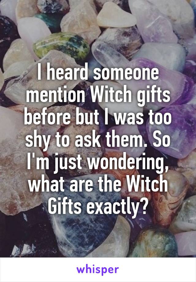 I heard someone mention Witch gifts before but I was too shy to ask them. So I'm just wondering, what are the Witch Gifts exactly?