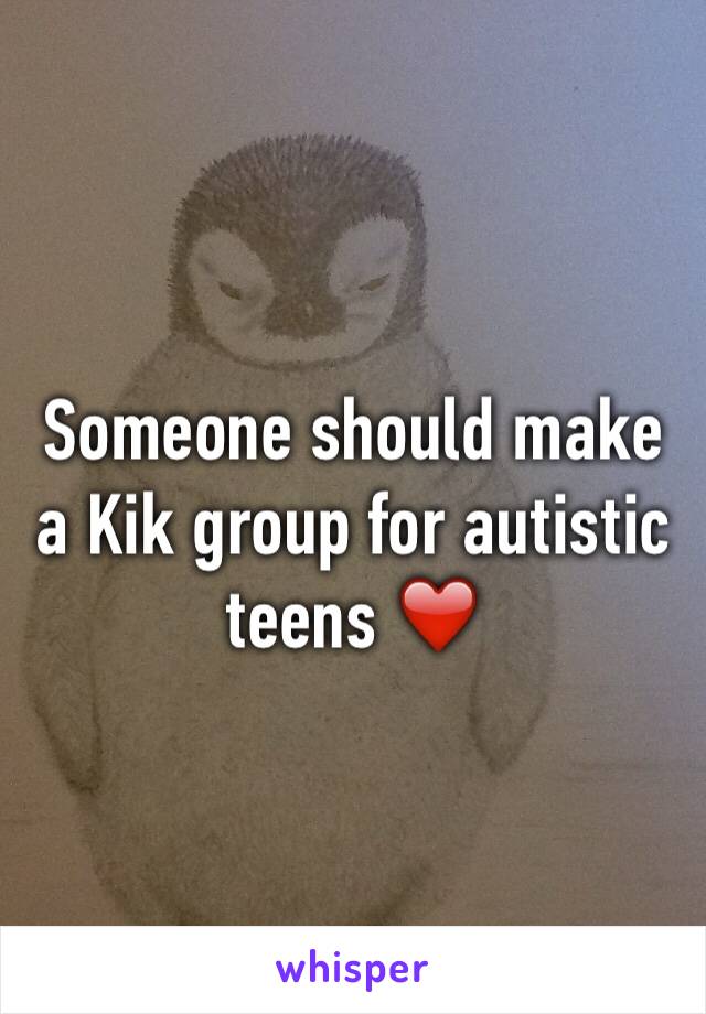 Someone should make a Kik group for autistic teens ❤️
