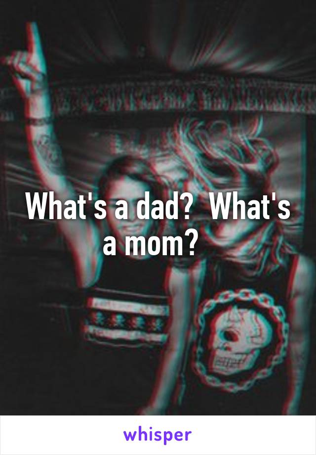 What's a dad?  What's a mom?  