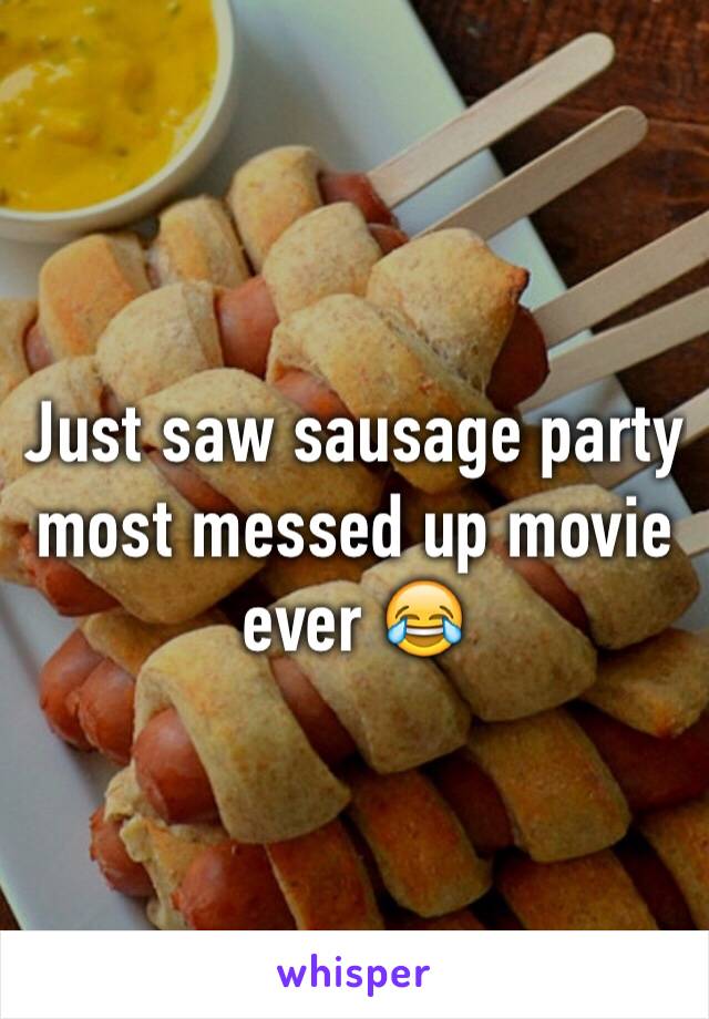 Just saw sausage party most messed up movie ever 😂