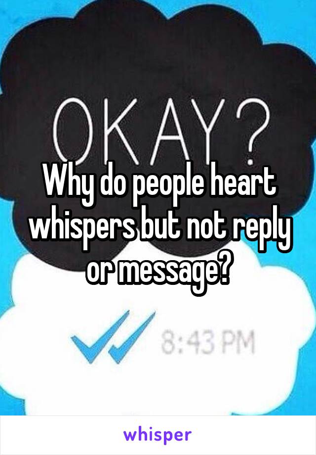 Why do people heart whispers but not reply or message?