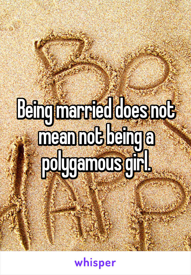 Being married does not mean not being a polygamous girl.