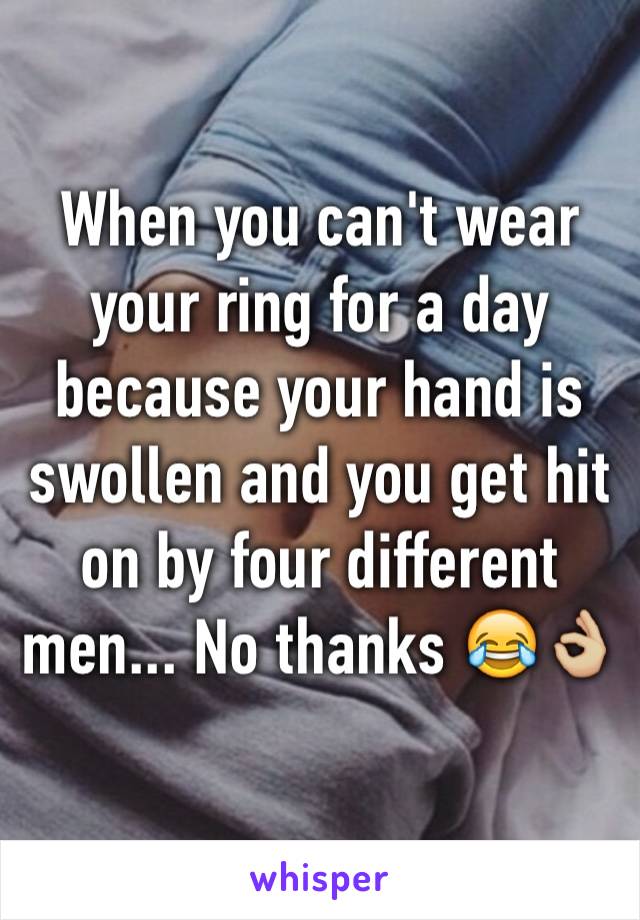 When you can't wear your ring for a day because your hand is swollen and you get hit on by four different men... No thanks 😂👌🏼
