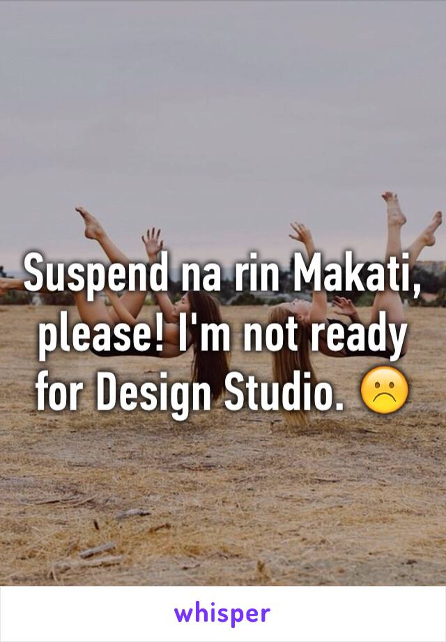 Suspend na rin Makati, please! I'm not ready for Design Studio. ☹️