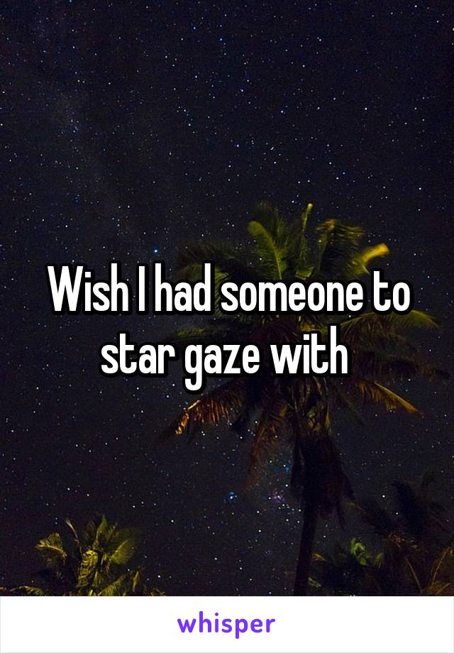 Wish I had someone to star gaze with 