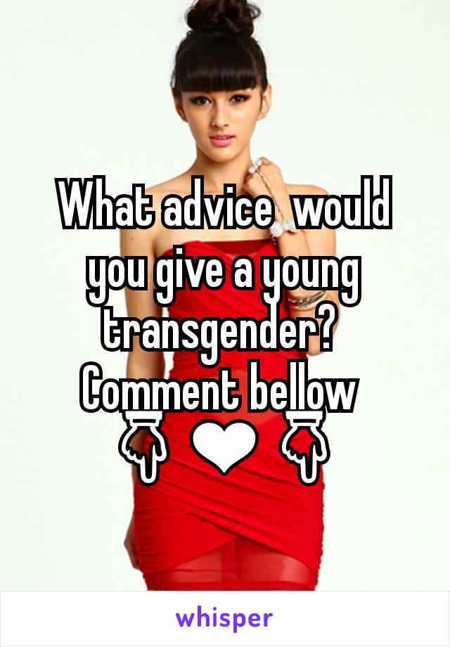 What advice  would  you give a young transgender? 
Comment bellow 
👇❤👇