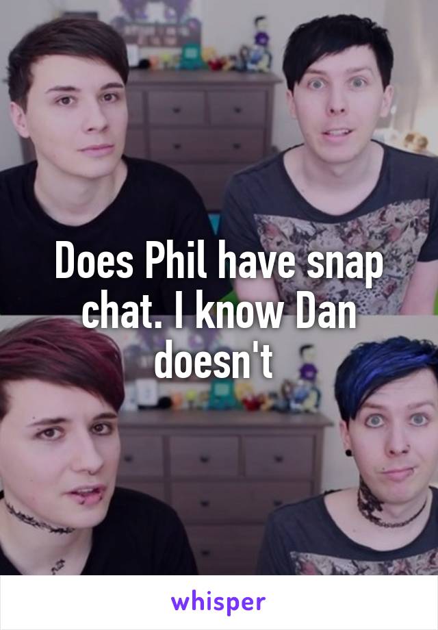 Does Phil have snap chat. I know Dan doesn't 