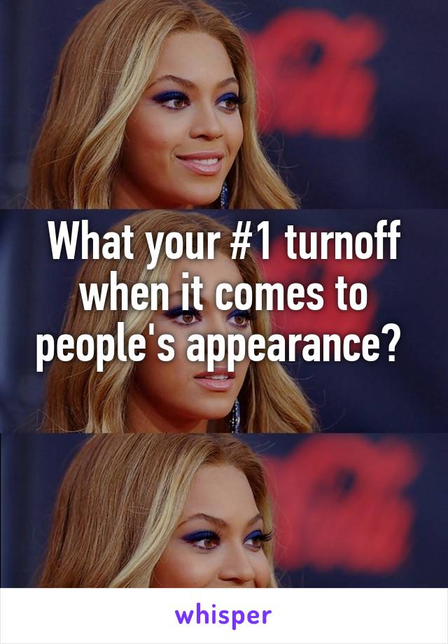 What your #1 turnoff when it comes to people's appearance? 
