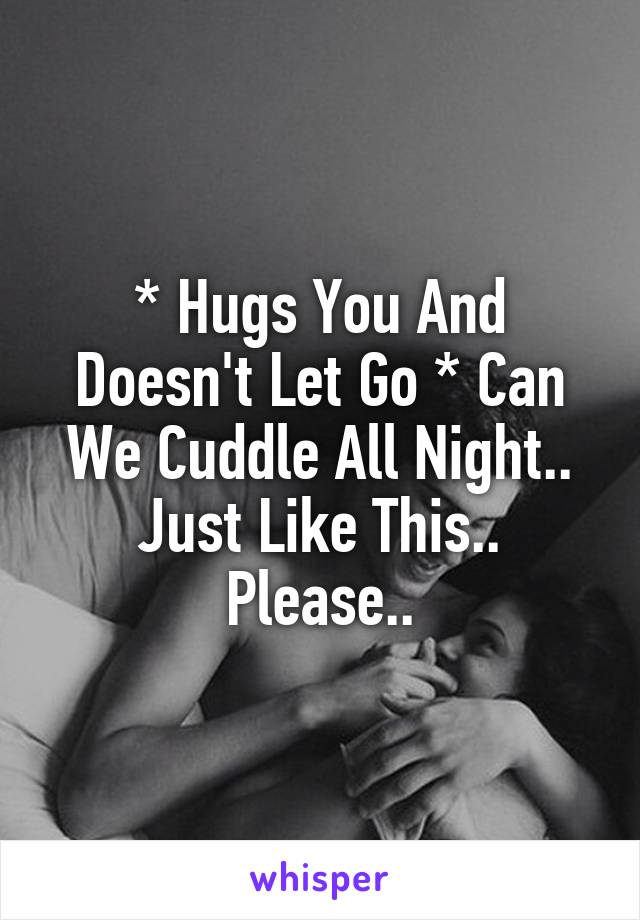 * Hugs You And Doesn't Let Go * Can We Cuddle All Night.. Just Like This..
Please..