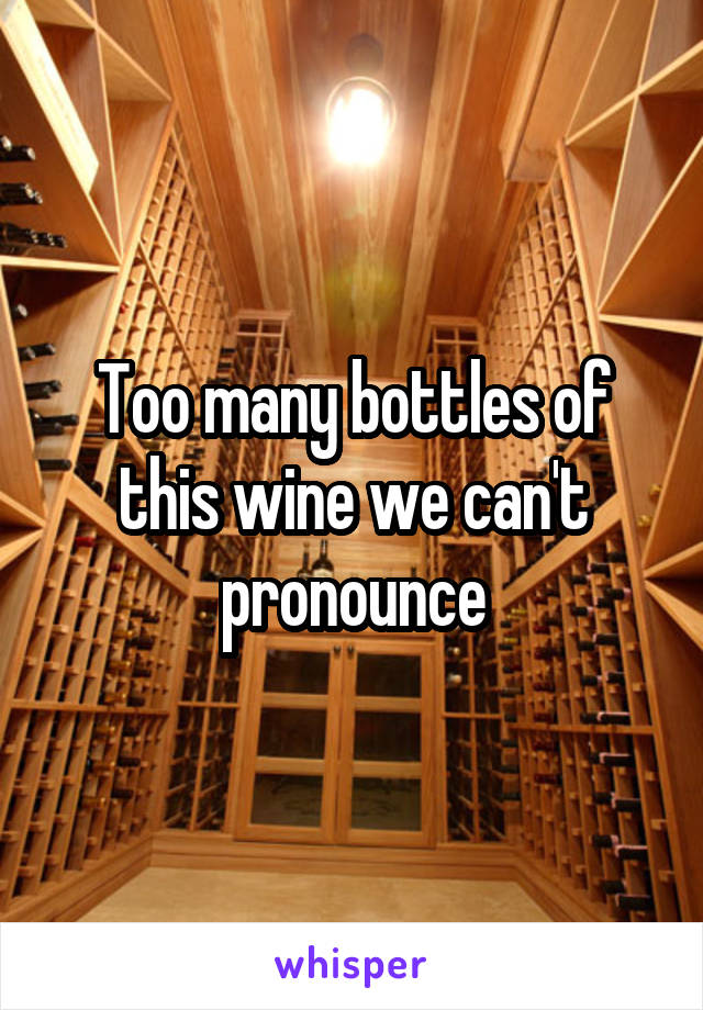Too many bottles of this wine we can't pronounce