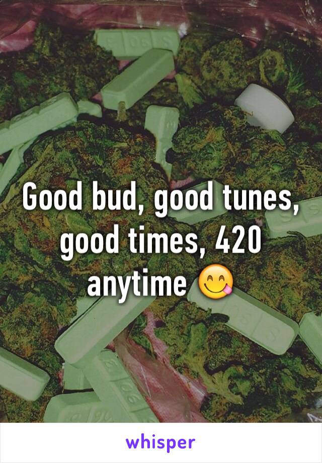 Good bud, good tunes, good times, 420 anytime 😋