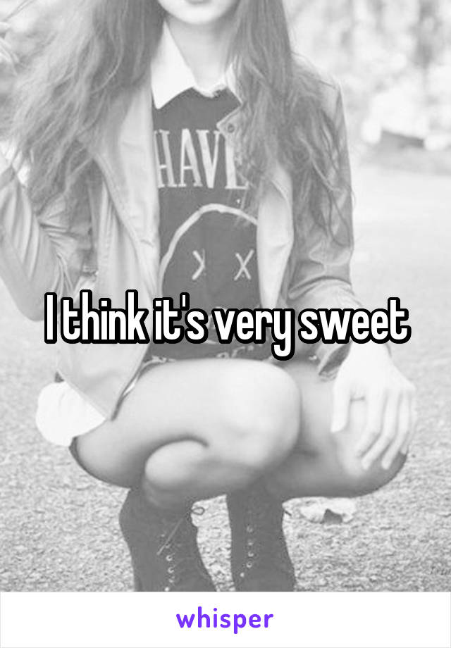 I think it's very sweet