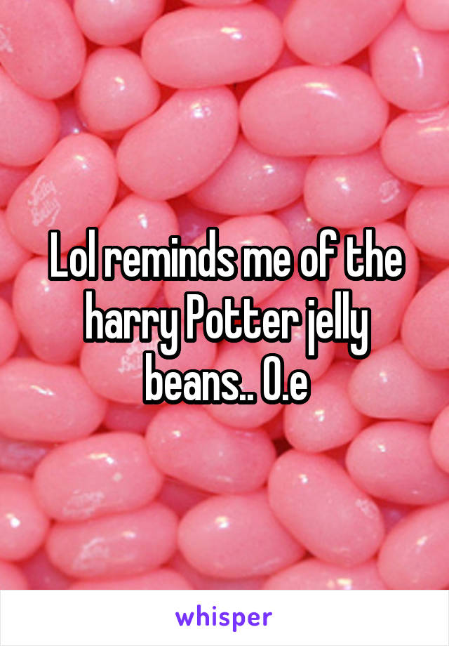 Lol reminds me of the harry Potter jelly beans.. O.e
