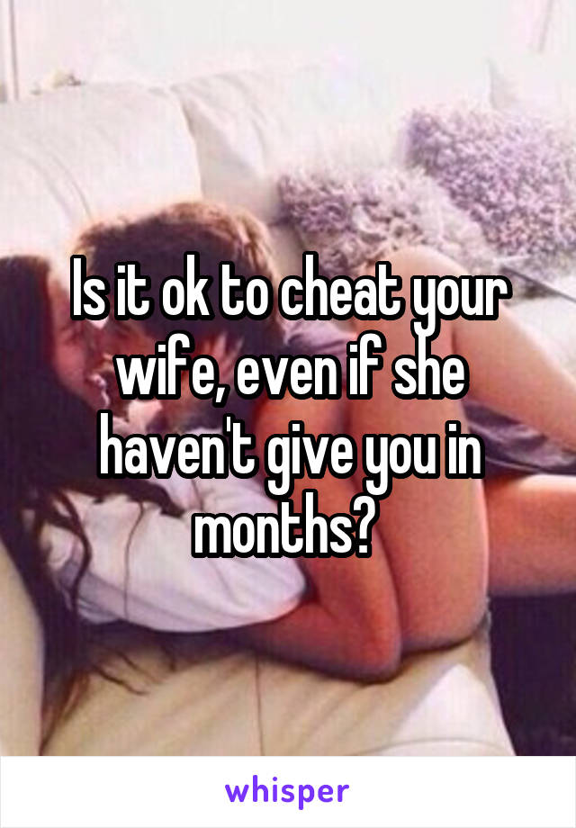 Is it ok to cheat your wife, even if she haven't give you in months? 