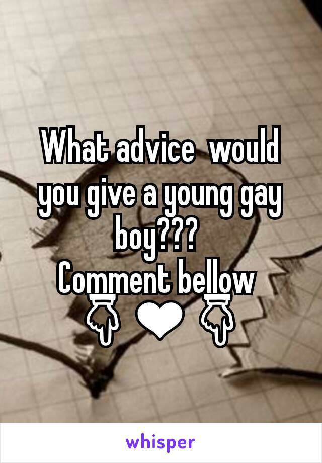 What advice  would  you give a young gay boy??? 
Comment bellow 
👇❤👇