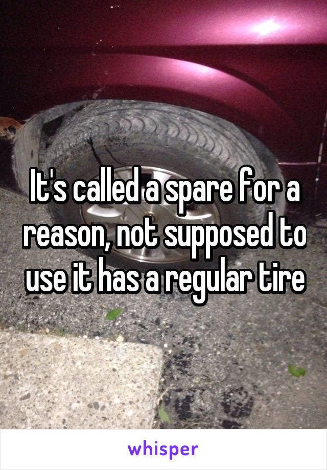 It's called a spare for a reason, not supposed to use it has a regular tire