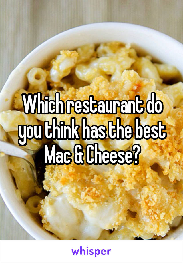 Which restaurant do you think has the best Mac & Cheese?
