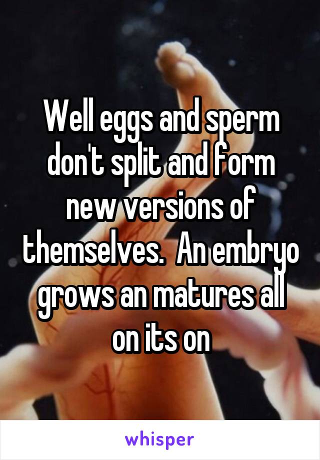 Well eggs and sperm don't split and form new versions of themselves.  An embryo grows an matures all on its on