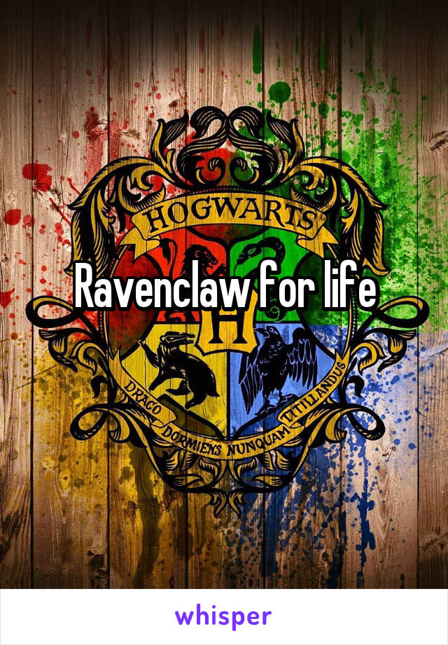 Ravenclaw for life
