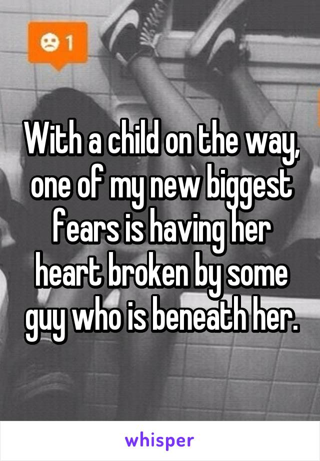 With a child on the way, one of my new biggest fears is having her heart broken by some guy who is beneath her.