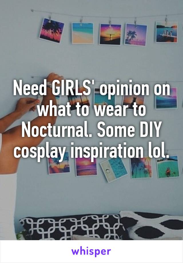 Need GIRLS' opinion on what to wear to Nocturnal. Some DIY cosplay inspiration lol. 