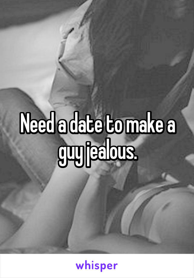 Need a date to make a guy jealous.