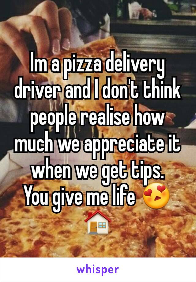 Im a pizza delivery driver and I don't think people realise how much we appreciate it when we get tips.
You give me life 😍🏠