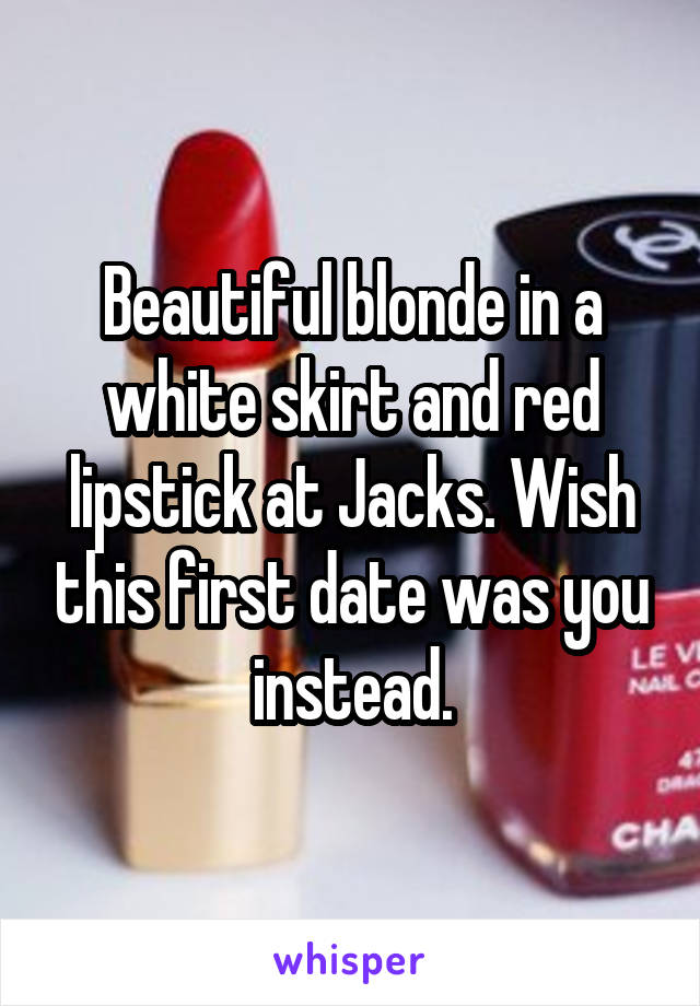 Beautiful blonde in a white skirt and red lipstick at Jacks. Wish this first date was you instead.