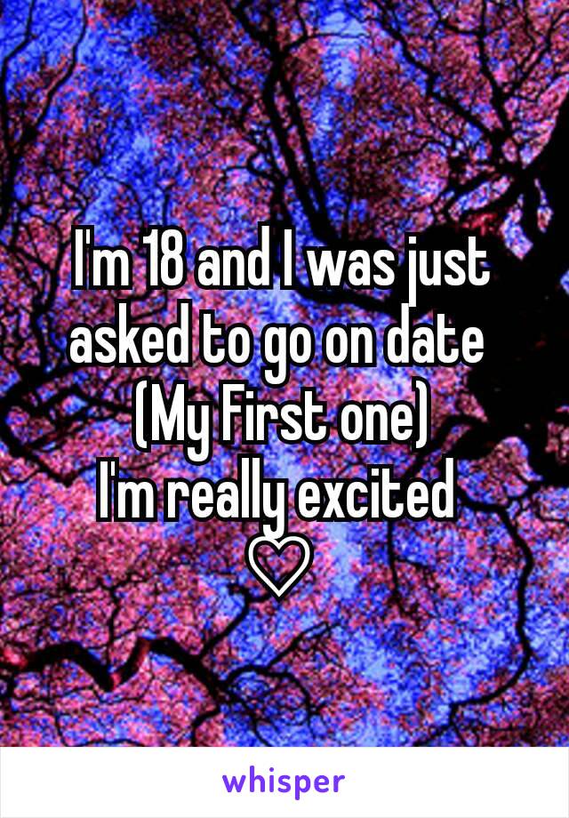 I'm 18 and I was just asked to go on date 
(My First one)
I'm really excited 
♡ 
